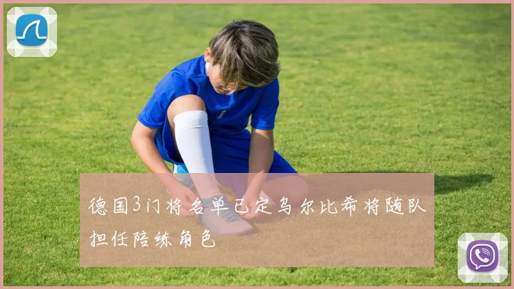 德国3门将名单已定乌尔比希将随队担任陪练角色