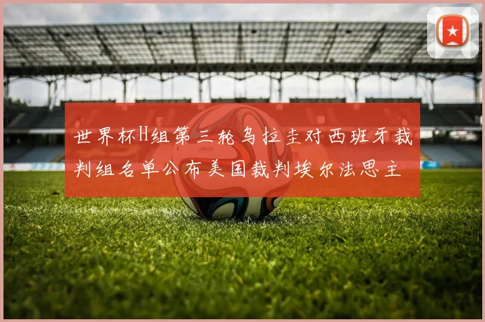 世界杯H组第三轮乌拉圭对西班牙裁判组名单公布美国裁判埃尔法思主裁判