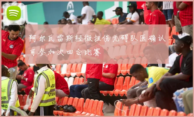 阿尔瓦雷斯轻微扭伤无碍队医确认可参加次回合比赛